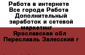   Работа в интернете - Все города Работа » Дополнительный заработок и сетевой маркетинг   . Ярославская обл.,Переславль-Залесский г.